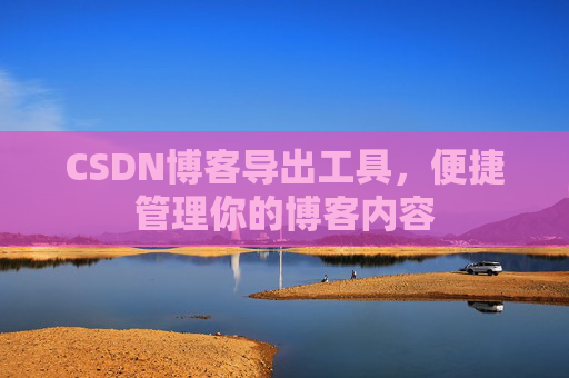 CSDN博客导出工具，便捷管理你的博客内容