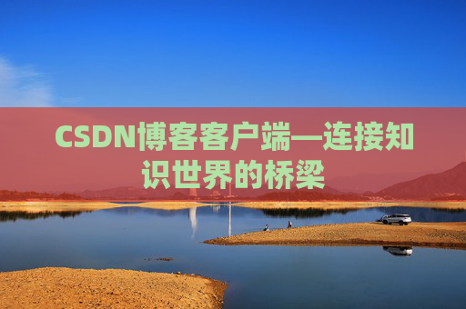 CSDN博客客户端—连接知识世界的桥梁